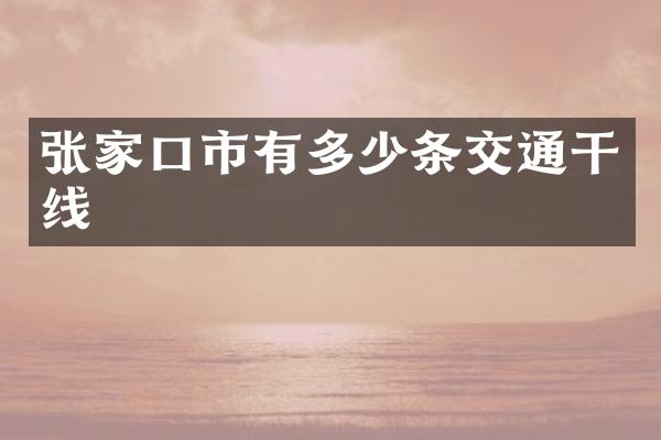 张家口市有多少条交通干线