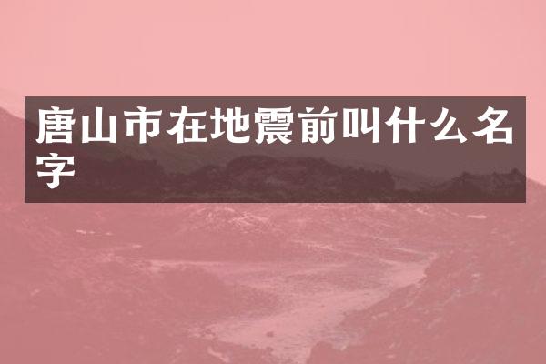 唐山市在地震前叫什么名字