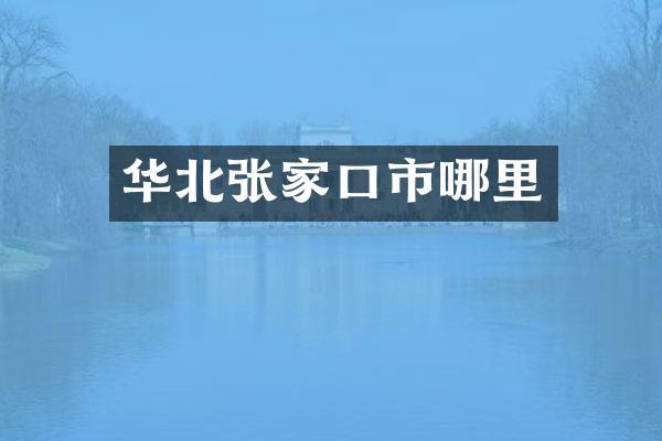 华北张家口市哪里