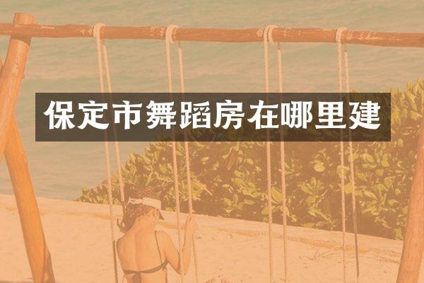 保定市舞蹈房在哪里建