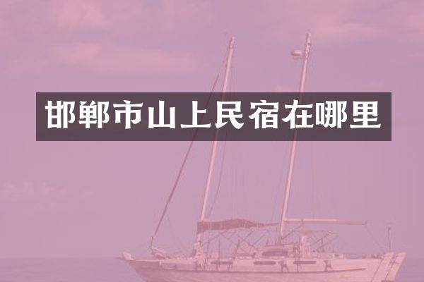 邯郸市山上民宿在哪里