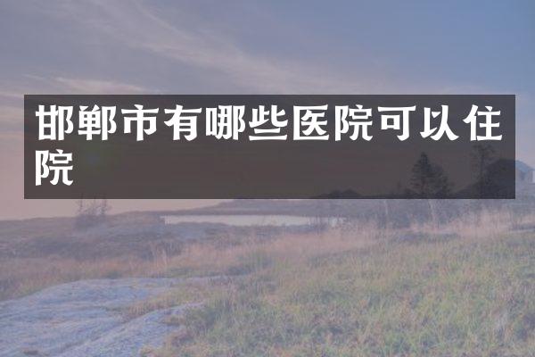 邯郸市有哪些医院可以住院