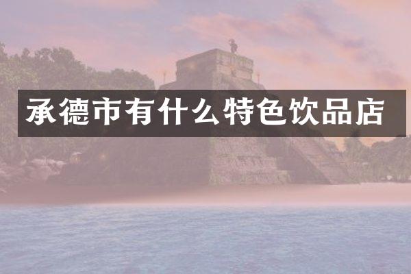 承德市有什么特色饮品店
