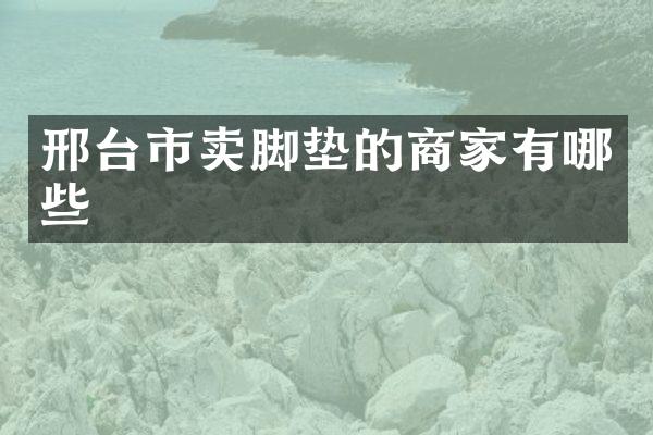 邢台市卖脚垫的商家有哪些