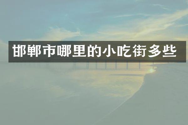 邯郸市哪里的小吃街多些
