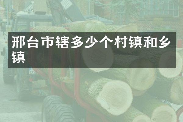 邢台市辖多少个村镇和乡镇