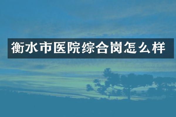 衡水市医院综合岗怎么样