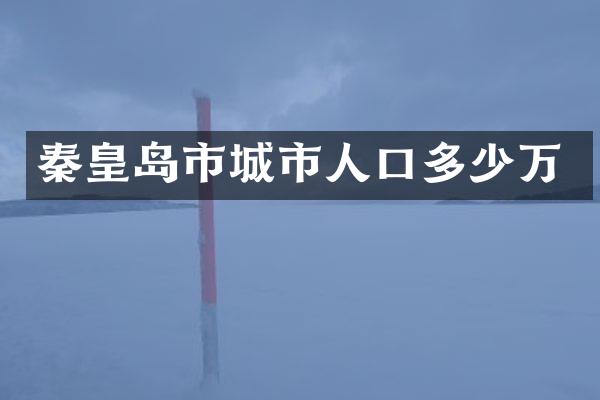 秦皇岛市城市人口多少万