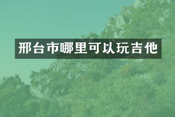 邢台市哪里可以玩吉他