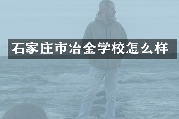 石家庄市冶金学校怎么样