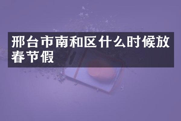 邢台市南和区什么时候放春节假