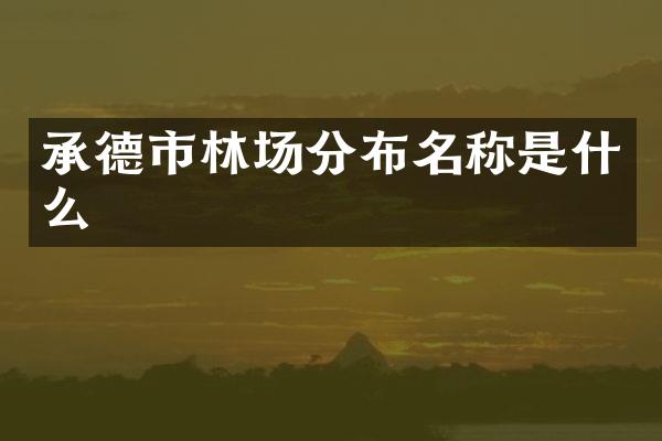 承德市林场分布名称是什么