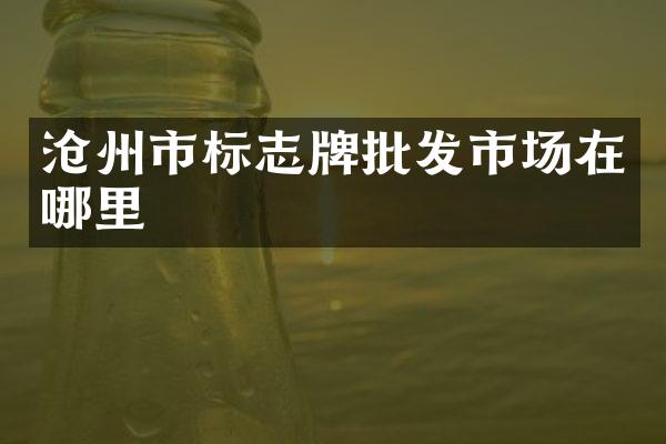 沧州市标志牌批发市场在哪里