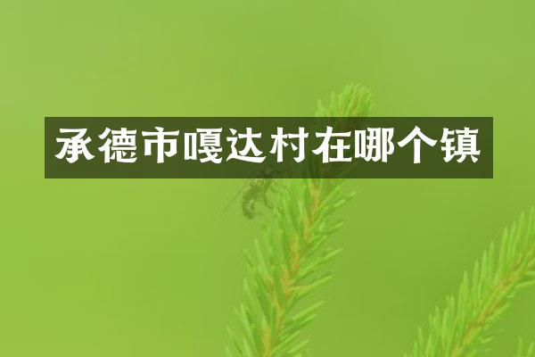 承德市嘎达村在哪个镇
