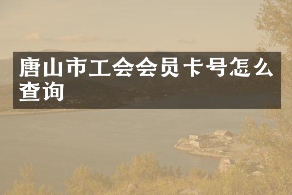 唐山市工会会员卡号怎么查询