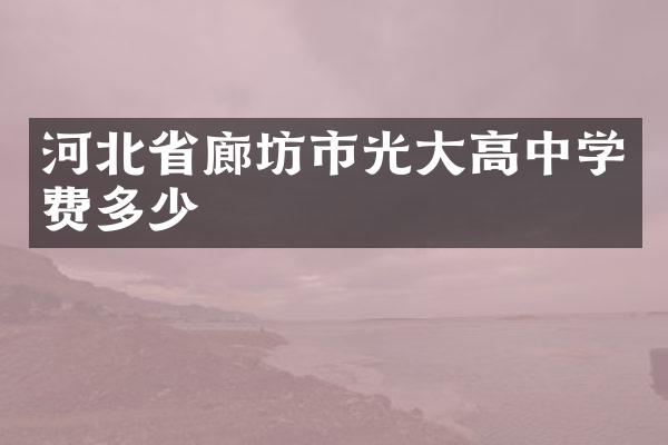 河北省廊坊市光大高中学费多少