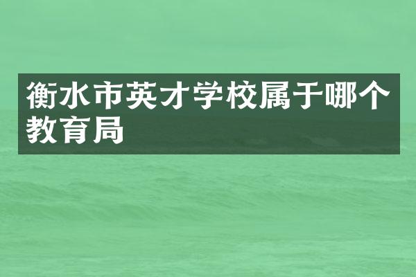 衡水市英才学校属于哪个教育局