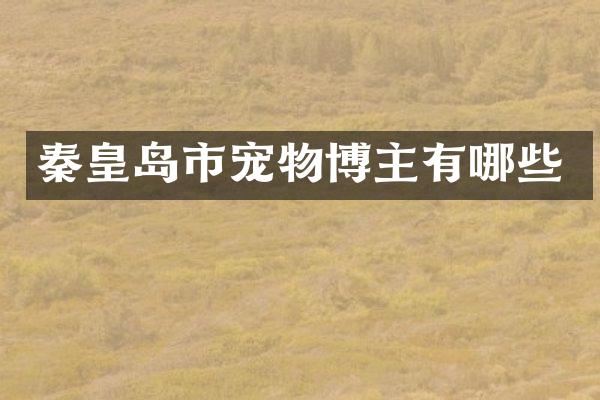 秦皇岛市宠物博主有哪些