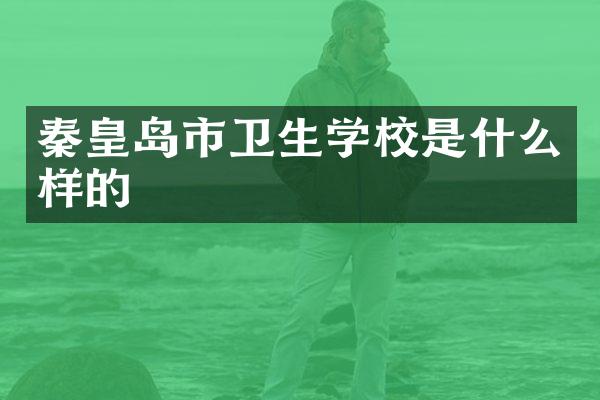秦皇岛市卫生学校是什么样的