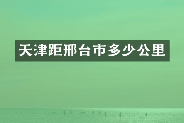天津距邢台市多少公里