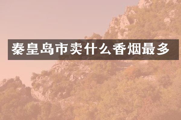 秦皇岛市卖什么香烟最多