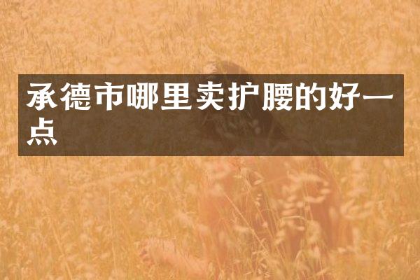 承德市哪里卖护腰的好一点