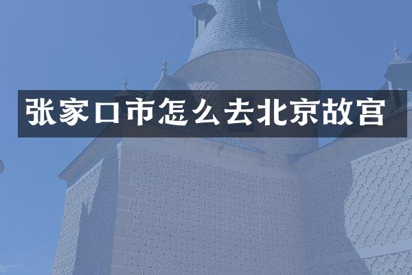 张家口市怎么去北京故宫