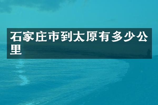石家庄市到太原有多少公里