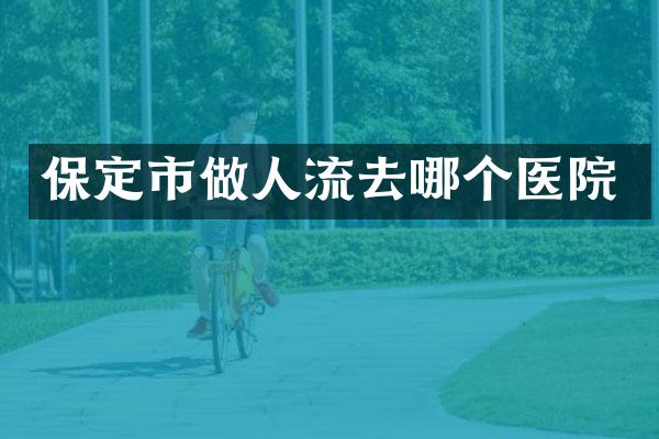 保定市做人流去哪个医院
