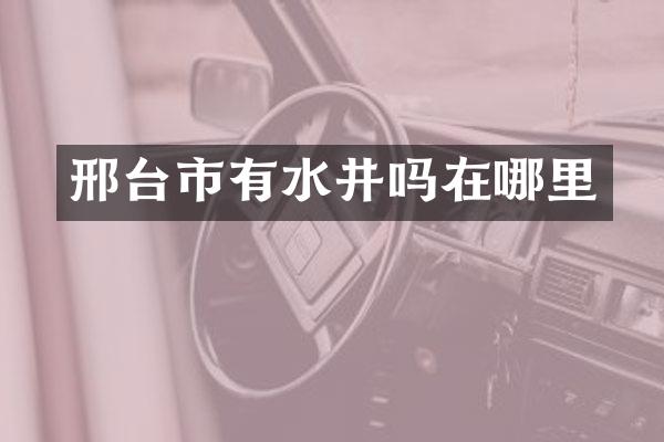 邢台市有水井吗在哪里