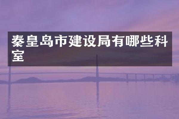 秦皇岛市建设局有哪些科室