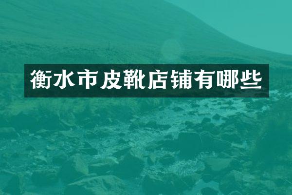 衡水市皮靴店铺有哪些