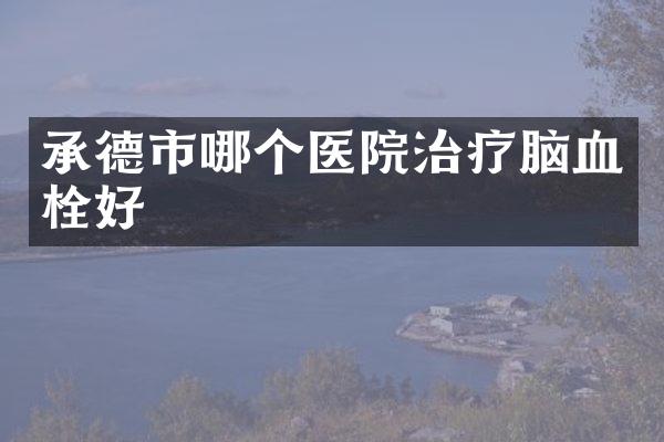 承德市哪个医院治疗脑血栓好