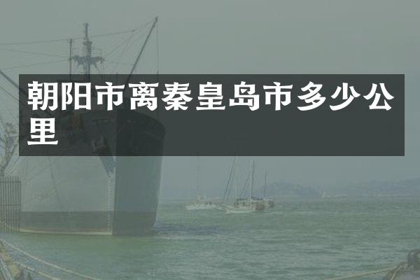 朝阳市离秦皇岛市多少公里