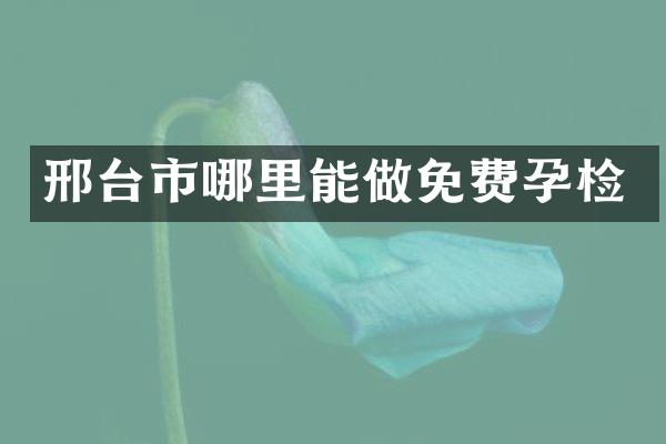 邢台市哪里能做免费孕检