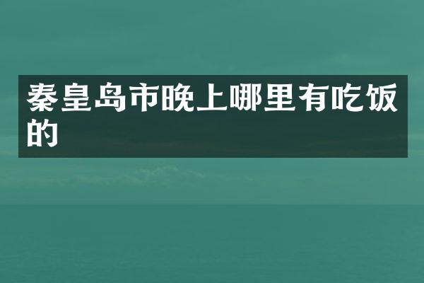 秦皇岛市晚上哪里有吃饭的