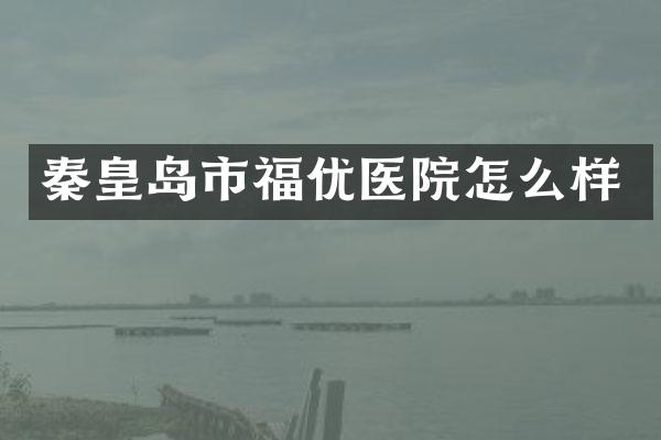 秦皇岛市福优医院怎么样