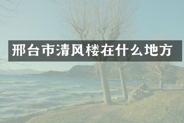 邢台市清风楼在什么地方