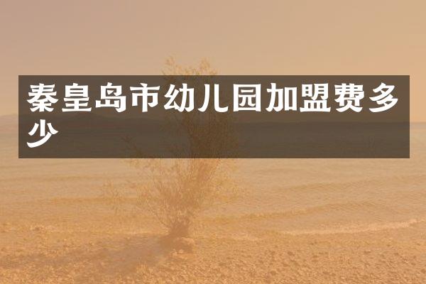 秦皇岛市幼儿园加盟费多少