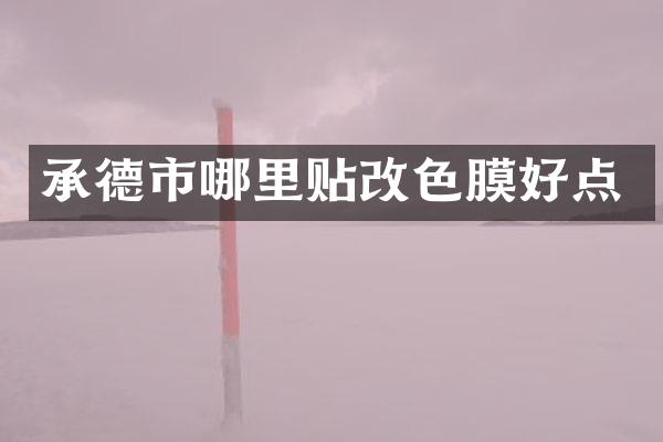 承德市哪里贴改色膜好点