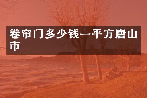 卷帘门多少钱一平方唐山市
