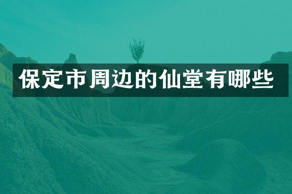 保定市周边的仙堂有哪些