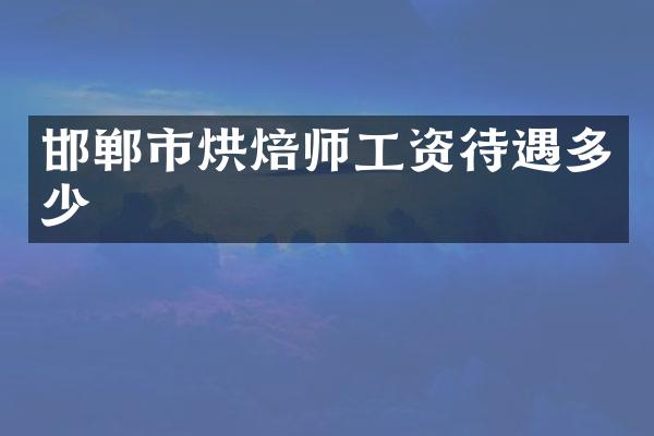 邯郸市烘焙师工资待遇多少