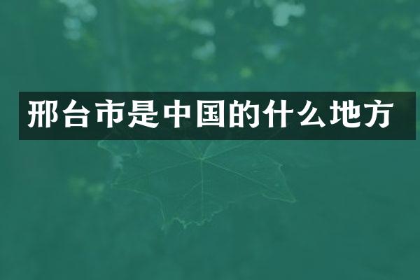 邢台市是中国的什么地方