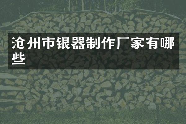 沧州市银器制作厂家有哪些