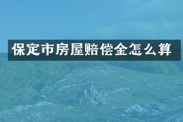 保定市房屋赔偿金怎么算
