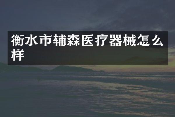 衡水市辅森医疗器械怎么样