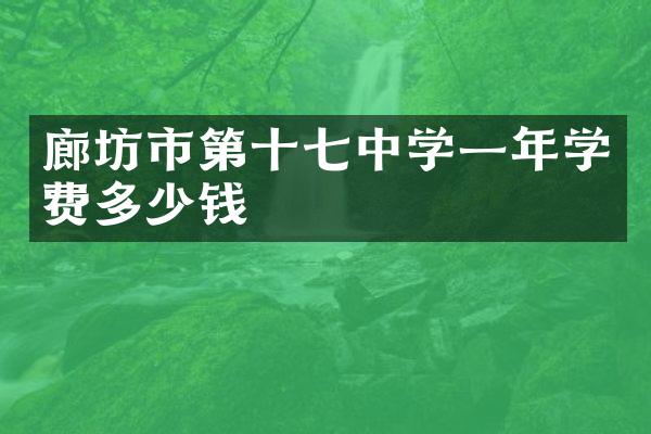 廊坊市第十七中学一年学费多少钱
