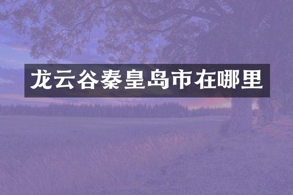 龙云谷秦皇岛市在哪里