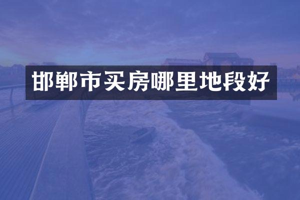 邯郸市买房哪里地段好